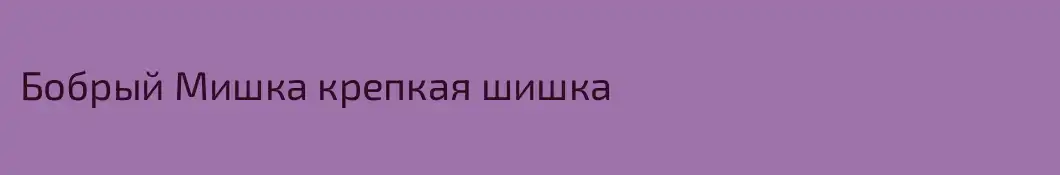 Бобрый Мишка крепкая шишка